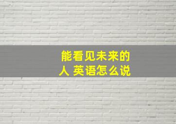 能看见未来的人 英语怎么说